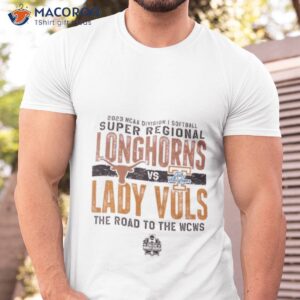 Texas Longhorns Vs Lady Vols 2023 Ncaa Division I Softball Super Regional The Road To The Wcws Shirt
