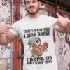 That’s What I Do I Read Books I Drink Tea And I Know Things Funny Gifts  T-Shirt