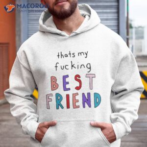 thats my fucking best friend shirt hoodie