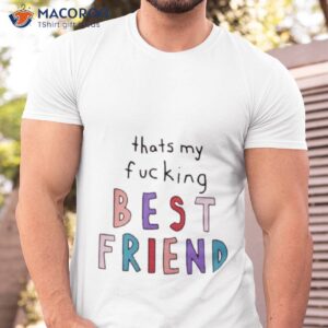 thats my fucking best friend shirt tshirt