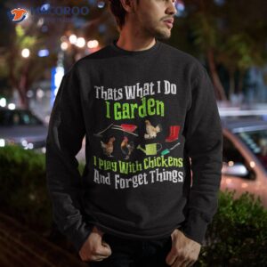 thats what i do garden play with chickens forget things shirt sweatshirt