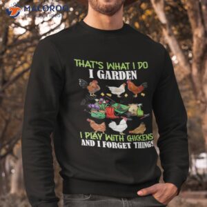 thats what i do i garden play with chickens forget things t shirt sweatshirt