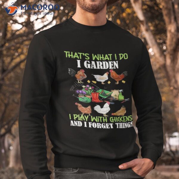 That’s What I Do I Garden Play With Chickens Forget Things Shirt