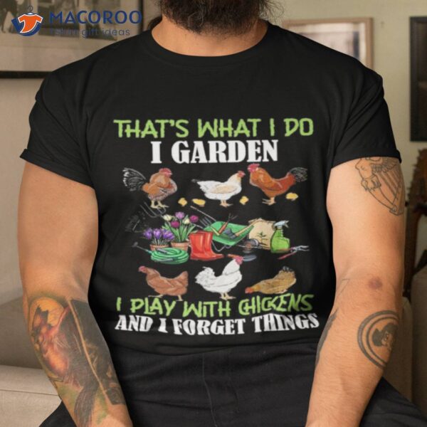 That’s What I Do I Garden Play With Chickens Forget Things Shirt