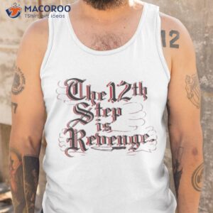 The 12th Step Is Revenge Shirt 3 the 12th step is revenge shirt tank top