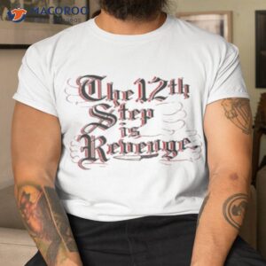 The 12th Step Is Revenge Shirt