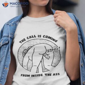 the call is coming from inside the ass ring shirt tshirt