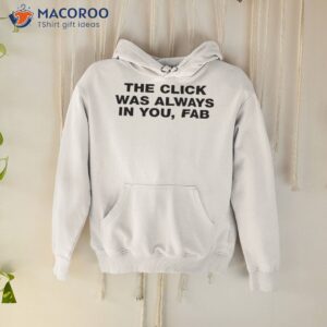 the click was always in you fab shirt hoodie