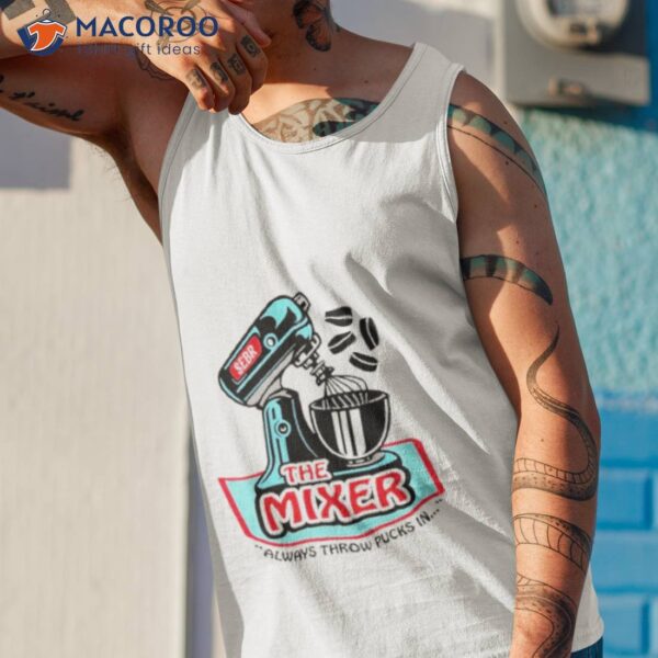 The Mixer Always Throw Pucks In Shirt