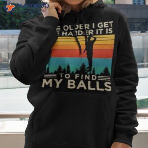 The Older I Get The Harder It Is To Find My Balls Shirt