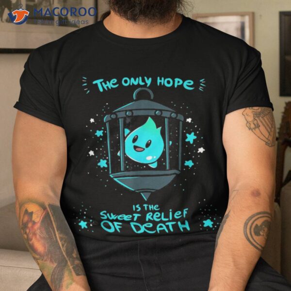 The Only Hope Is Sweet Relief Of Death Shirt