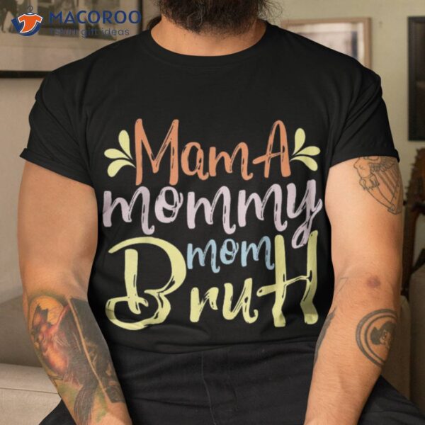 The Perfect Mother’s Day: Mama, Mommy, Mom, Bruh T-shir Shirt