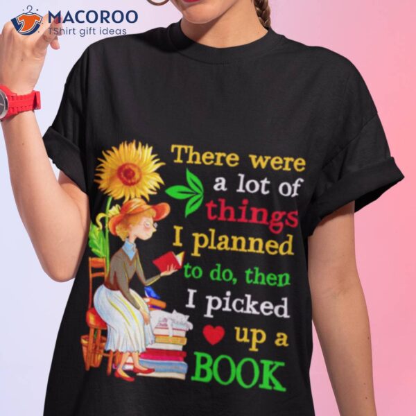 There Were A Lot Of Things I Planned To Do Then I Picked Up A Book Shirt