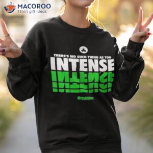 theres no such thing as too intense shirt sweatshirt 2