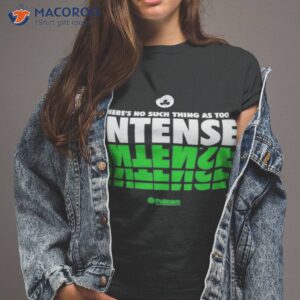 theres no such thing as too intense shirt tshirt 2