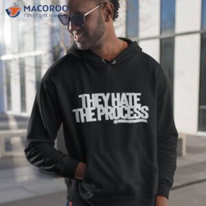 they hate the process shirt hoodie 1