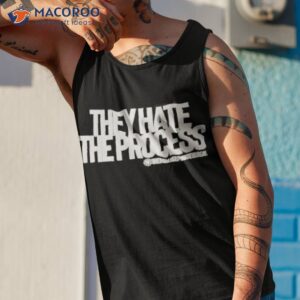 they hate the process shirt tank top 1
