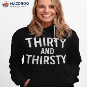 thirty and thirsty shirt 30th birthday hoodie 1
