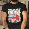 This Is How I Roll Fire Truck Firefighter Boys And Girls Shirt