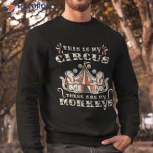 this is my circus these are monkeys shirt sweatshirt