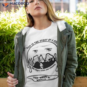 this is the story of a girl who cried a river and drowned the whole world shirt tshirt 4