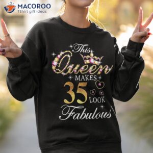 this queen makes 35 look fabulous 35th birthday b day shirt sweatshirt 2