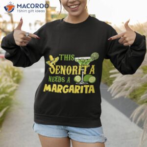 this senorita needs a margarita cinco de mayo drinking partys shirt sweatshirt