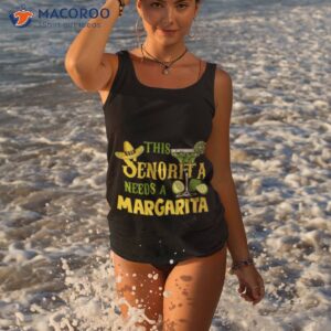 this senorita needs a margarita cinco de mayo drinking partys shirt tank top