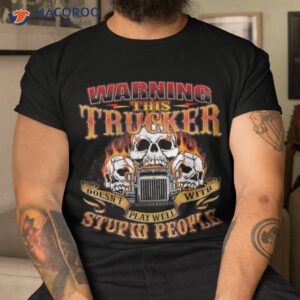 This Trucker Doesn’t Play Well – Semi Truck Driver Trucking Shirt