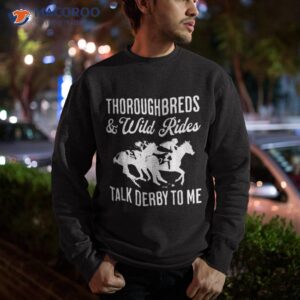 thoroughbreds and wild rides talk derby to me horse racing shirt sweatshirt