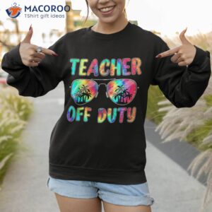 tie dye teacher off duty last day of school summer shirt sweatshirt