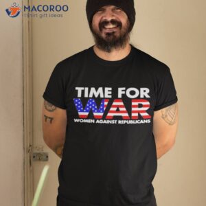 Time For War Women Against Republicans Shirt
