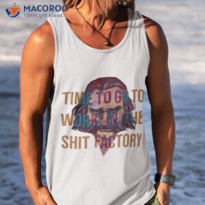 time to go to work in the shit factory shirt tank top