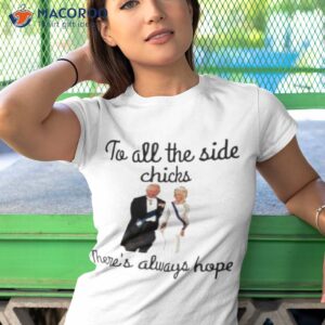 to all the side chicks theres always hope shirt tshirt 1