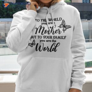 To The World You Are A Mother But To Your Family You Are The World T-Shirt, Gift Ideas For Single Moms