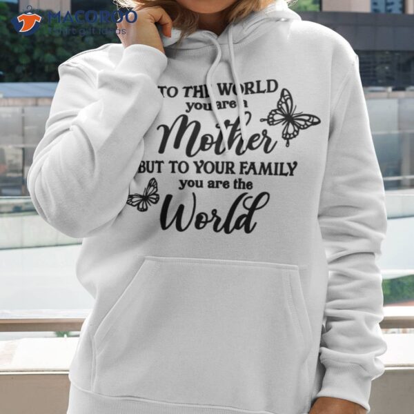 To The World You Are A Mother But To Your Family You Are The World T-Shirt, Gift Ideas For Single Moms