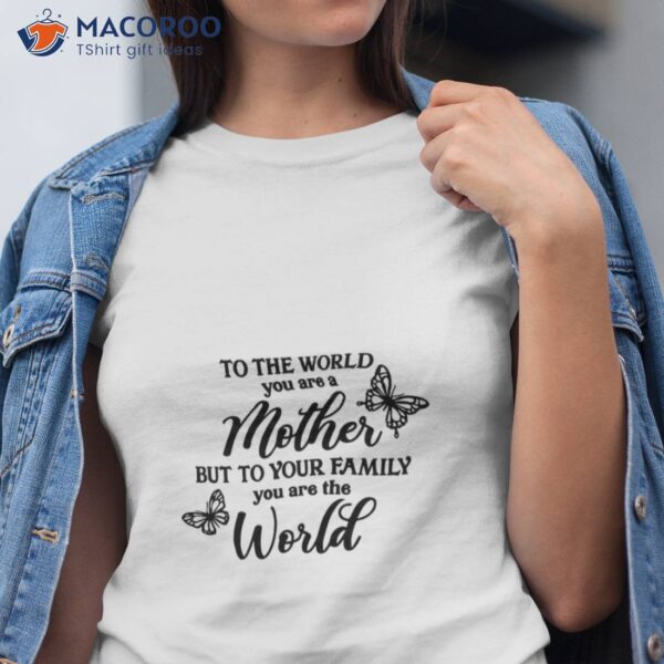 To The World You Are A Mother But To Your Family You Are The World T-Shirt, Gift Ideas For Single Moms