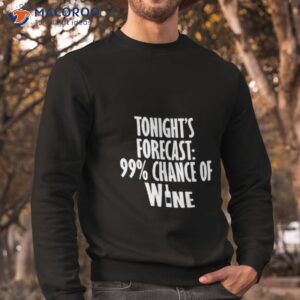 tonights forecast 99 chance of wine shirt sweatshirt