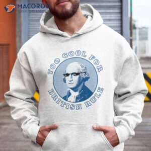 too cool for british rule fourth of july shirt hoodie