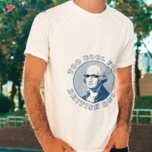 too cool for british rule fourth of july shirt tshirt