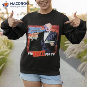 too hot for tv jerry springer shirt sweatshirt