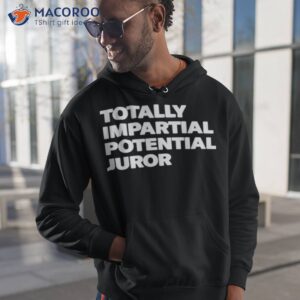 Totally Impartial Potential Juror Shirt 1 totally impartial potential juror shirt hoodie 1