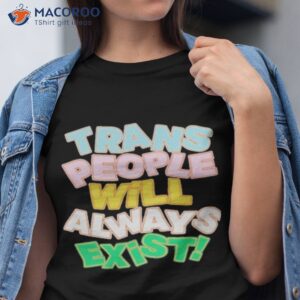 trans people will always exist shirt tshirt