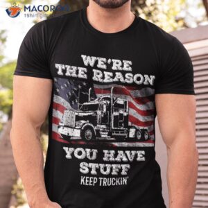 Truck Driver We’re The Reason You Have Stuff Semi Trucker Shirt