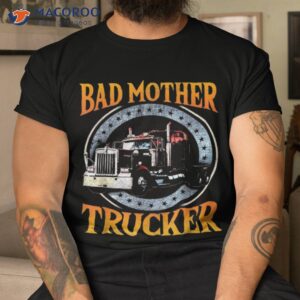 trucker gifts tractor trailer truck 18 wheeler bad mother shirt tshirt