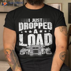 Trucker I Just Dropped A Load Vintage Truck Driver Shirt