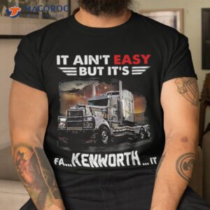 trucker it is fa kenworth shirt tshirt