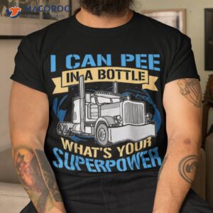 trucker pee in a bottle superpower funny gift shirt tshirt