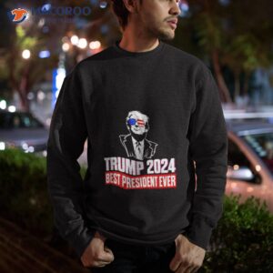 trump 2024 best president ever t shirt sweatshirt