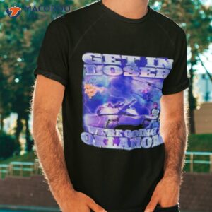 Trump Get In Loser We’re Going To Oklahoma Shirt